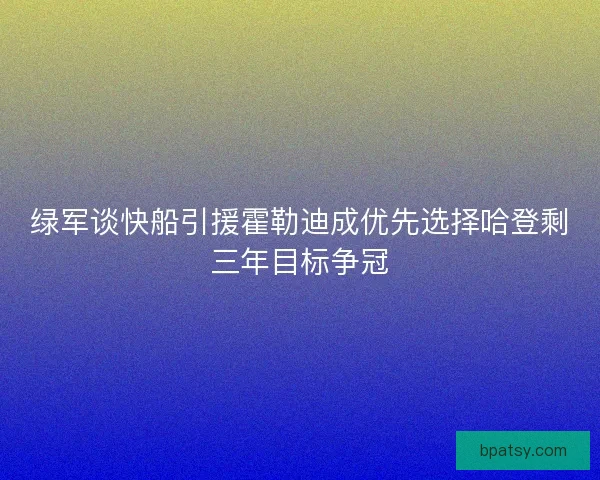 绿军谈快船引援霍勒迪成优先选择哈登剩三年目标争冠 绿军谈快船引援霍勒迪成优先选择哈登剩三年目标争冠