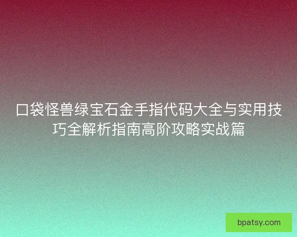 口袋怪兽绿宝石金手指代码大全与实用技巧全解析指南高阶攻略实战篇